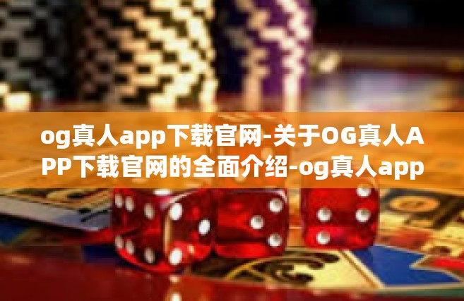 og真人app下载官网-关于OG真人APP下载官网的全面介绍-og真人app下载官网