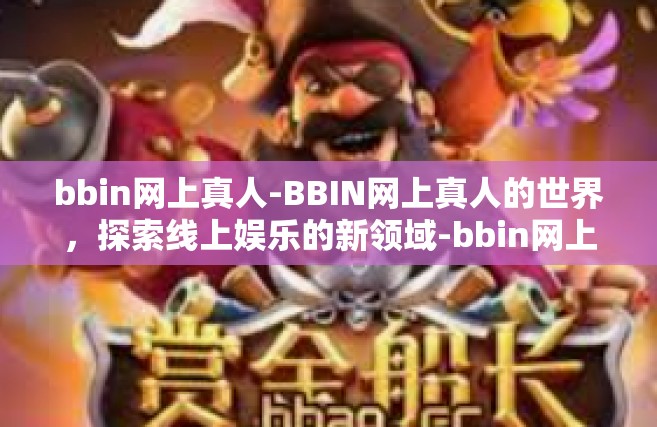 bbin网上真人-BBIN网上真人的世界，探索线上娱乐的新领域-bbin网上真人