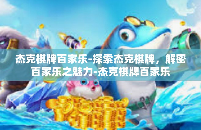 杰克棋牌百家乐-探索杰克棋牌，解密百家乐之魅力-杰克棋牌百家乐