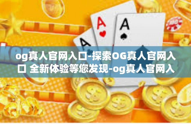 og真人官网入口-探索OG真人官网入口 全新体验等您发现-og真人官网入口