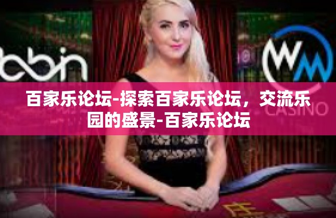 百家乐论坛-探索百家乐论坛，交流乐园的盛景-百家乐论坛