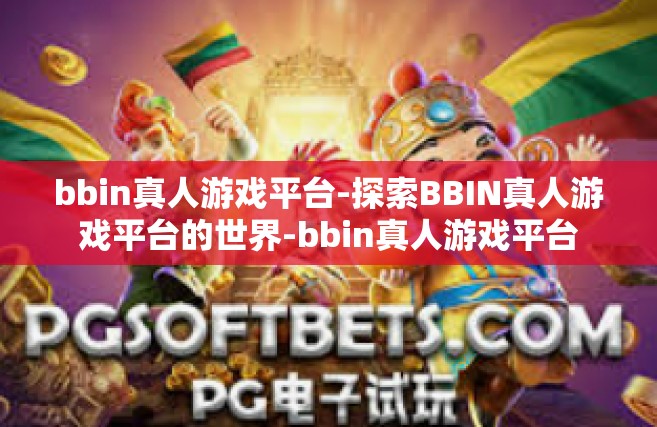 bbin真人游戏平台-探索BBIN真人游戏平台的世界-bbin真人游戏平台
