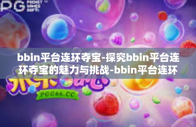 bbin平台连环夺宝-探究bbin平台连环夺宝的魅力与挑战-bbin平台连环夺宝