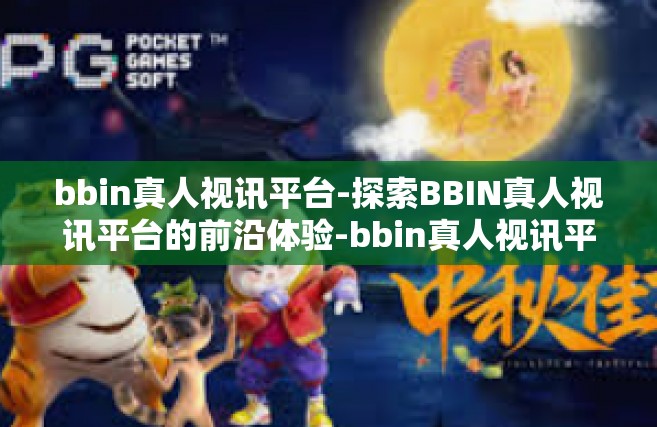 bbin真人视讯平台-探索BBIN真人视讯平台的前沿体验-bbin真人视讯平台