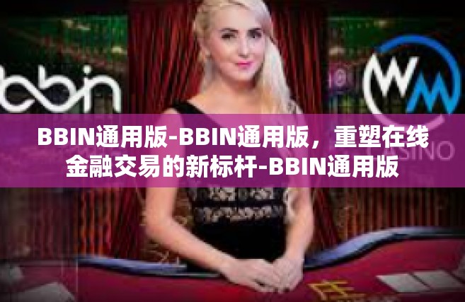 BBIN通用版-BBIN通用版，重塑在线金融交易的新标杆-BBIN通用版