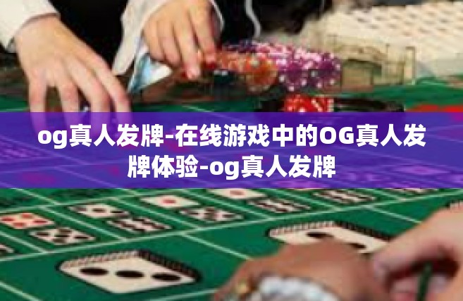 og真人发牌-在线游戏中的OG真人发牌体验-og真人发牌