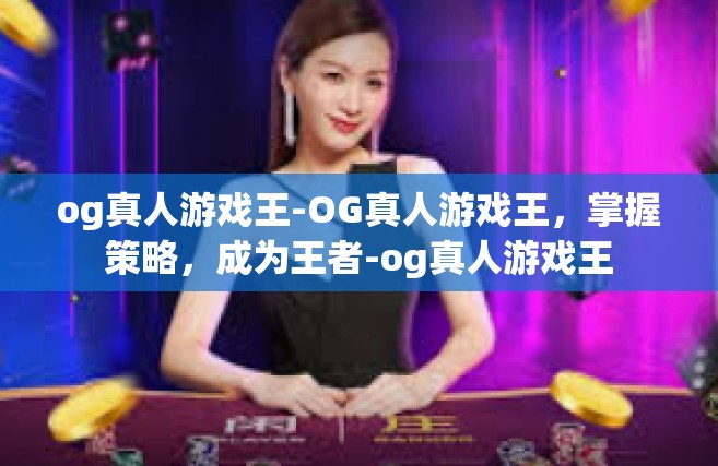 og真人游戏王-OG真人游戏王，掌握策略，成为王者-og真人游戏王
