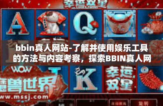 bbin真人网站-了解并使用娱乐工具的方法与内容考察，探索BBIN真人网站（需要了解线上风险谨慎行事）bbin真人网站