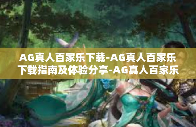 AG真人百家乐下载-AG真人百家乐下载指南及体验分享-AG真人百家乐下载