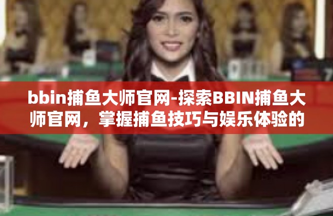 bbin捕鱼大师官网-探索BBIN捕鱼大师官网，掌握捕鱼技巧与娱乐体验的综合平台-bbin捕鱼大师官网