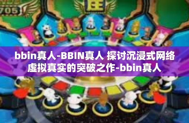 bbin真人-BBIN真人 探讨沉浸式网络虚拟真实的突破之作-bbin真人