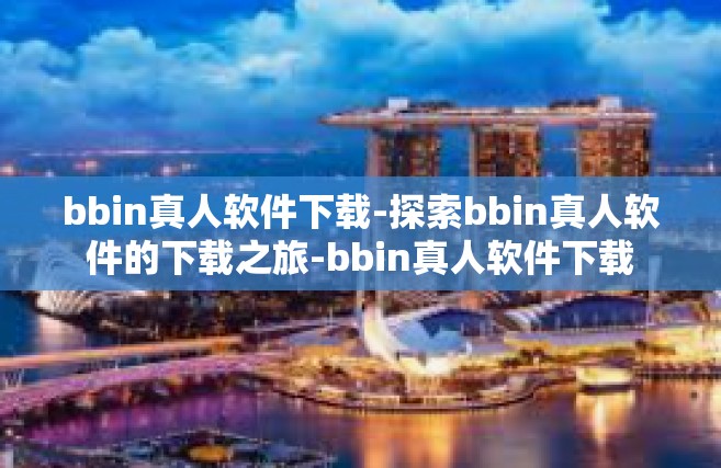 bbin真人软件下载-探索bbin真人软件的下载之旅-bbin真人软件下载