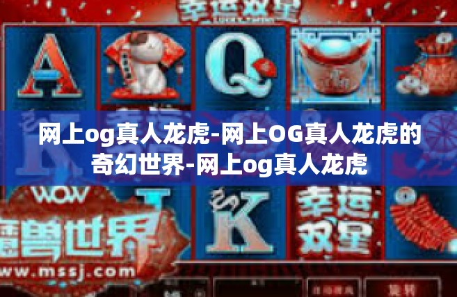 网上og真人龙虎-网上OG真人龙虎的奇幻世界-网上og真人龙虎