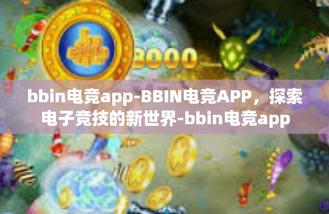 bbin电竞app-BBIN电竞APP，探索电子竞技的新世界-bbin电竞app