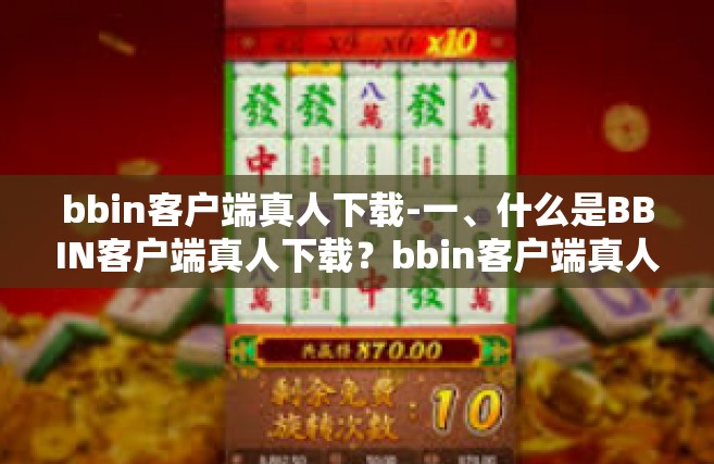 bbin客户端真人下载-一、什么是BBIN客户端真人下载？bbin客户端真人下载
