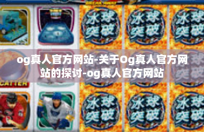 og真人官方网站-关于Og真人官方网站的探讨-og真人官方网站