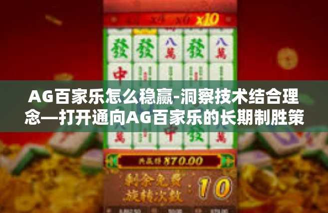 AG百家乐怎么稳赢-洞察技术结合理念—打开通向AG百家乐的长期制胜策略的大门 详解如何从文化的规划运行与投资摆脱以提升实践性螺旋怎么玩转AG百家乐赢取长期收益。AG百家乐怎么稳赢