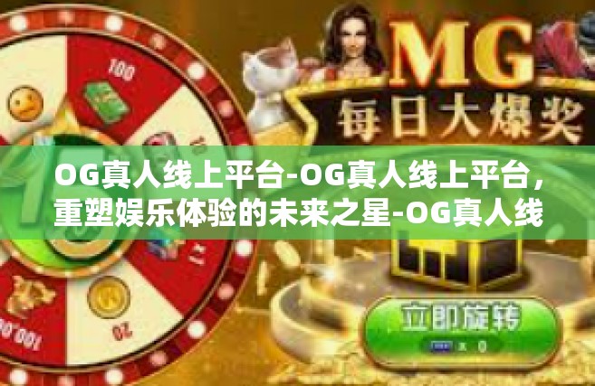 OG真人线上平台-OG真人线上平台，重塑娱乐体验的未来之星-OG真人线上平台