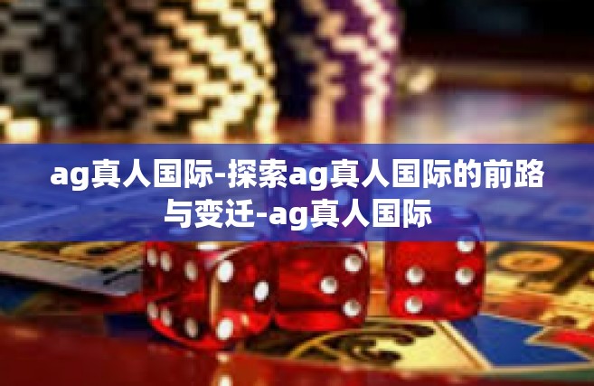 ag真人国际-探索ag真人国际的前路与变迁-ag真人国际