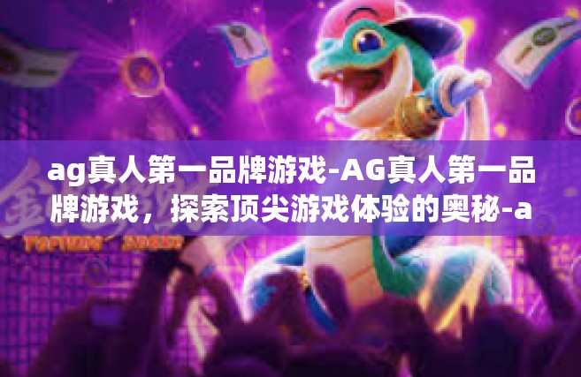 ag真人第一品牌游戏-AG真人第一品牌游戏，探索顶尖游戏体验的奥秘-ag真人第一品牌游戏