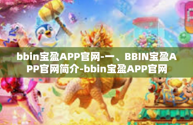 bbin宝盈APP官网-一、BBIN宝盈APP官网简介-bbin宝盈APP官网