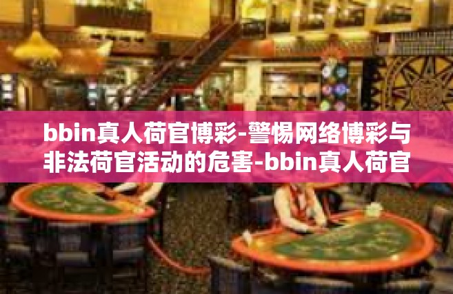 bbin真人荷官博彩-警惕网络博彩与非法荷官活动的危害-bbin真人荷官博彩