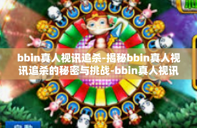 bbin真人视讯追杀-揭秘bbin真人视讯追杀的秘密与挑战-bbin真人视讯追杀