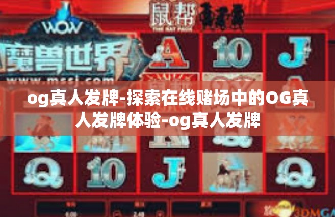 og真人发牌-探索在线赌场中的OG真人发牌体验-og真人发牌