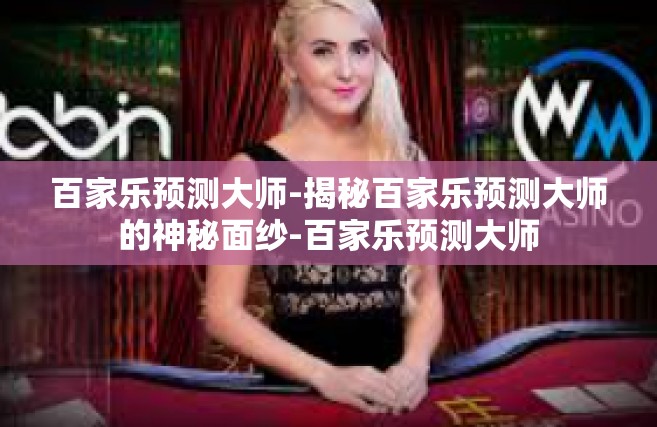 百家乐预测大师-揭秘百家乐预测大师的神秘面纱-百家乐预测大师
