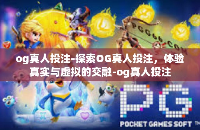og真人投注-探索OG真人投注，体验真实与虚拟的交融-og真人投注
