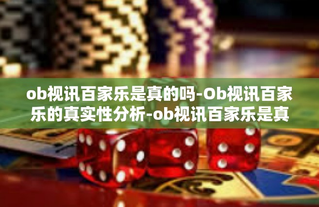 ob视讯百家乐是真的吗-Ob视讯百家乐的真实性分析-ob视讯百家乐是真的吗