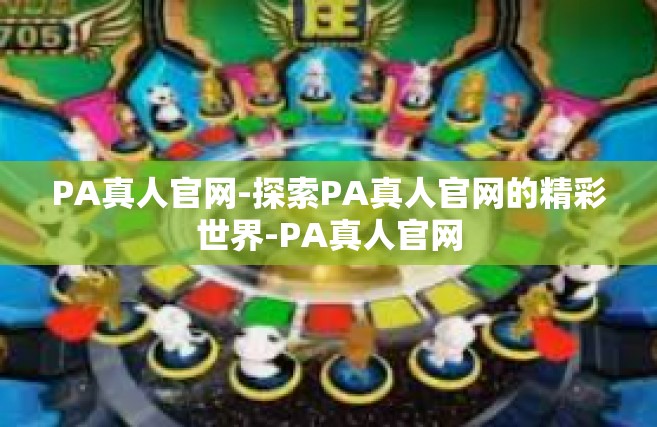 PA真人官网-探索PA真人官网的精彩世界-PA真人官网