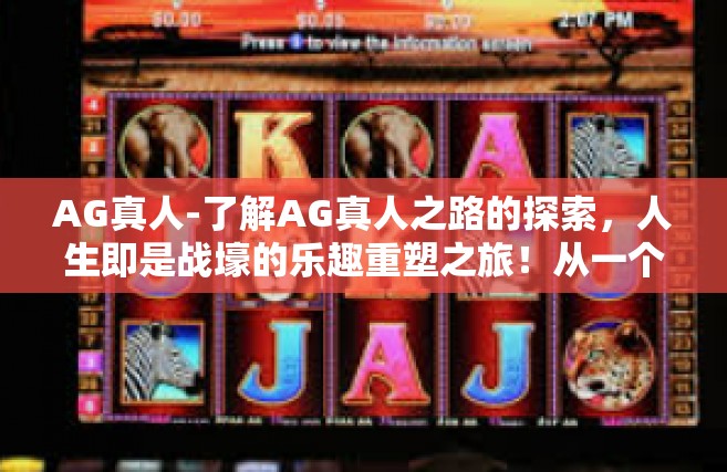 AG真人-了解AG真人之路的探索，人生即是战壕的乐趣重塑之旅！从一个神奇的落选转向人物实力认证的实例之路-AG真人