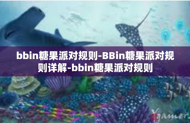 bbin糖果派对规则-BBin糖果派对规则详解-bbin糖果派对规则