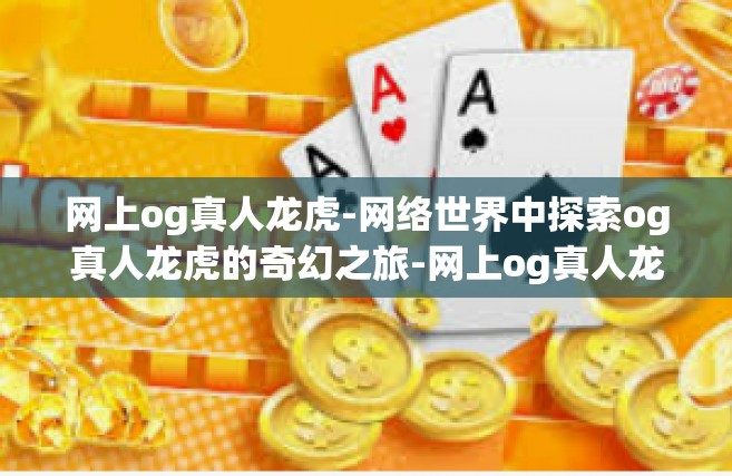 网上og真人龙虎-网络世界中探索og真人龙虎的奇幻之旅-网上og真人龙虎