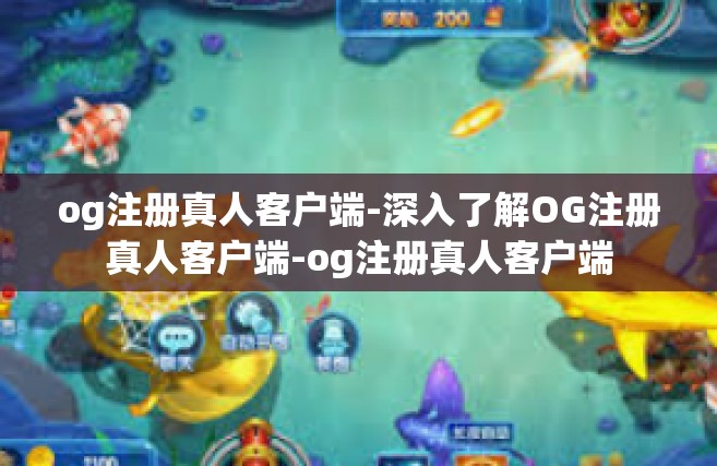 og注册真人客户端-深入了解OG注册真人客户端-og注册真人客户端