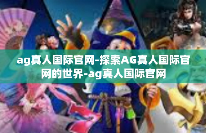 ag真人国际官网-探索AG真人国际官网的世界-ag真人国际官网