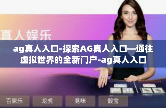 ag真人入口-探索AG真人入口—通往虚拟世界的全新门户-ag真人入口