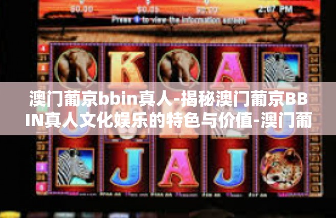 澳门葡京bbin真人-揭秘澳门葡京BBIN真人文化娱乐的特色与价值-澳门葡京bbin真人