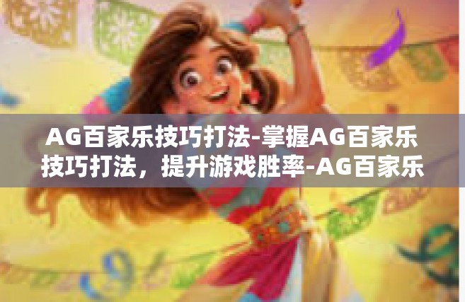 AG百家乐技巧打法-掌握AG百家乐技巧打法，提升游戏胜率-AG百家乐技巧打法