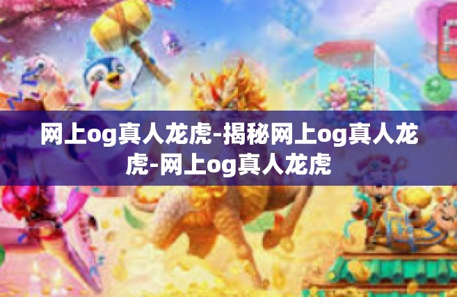 网上og真人龙虎-揭秘网上og真人龙虎-网上og真人龙虎