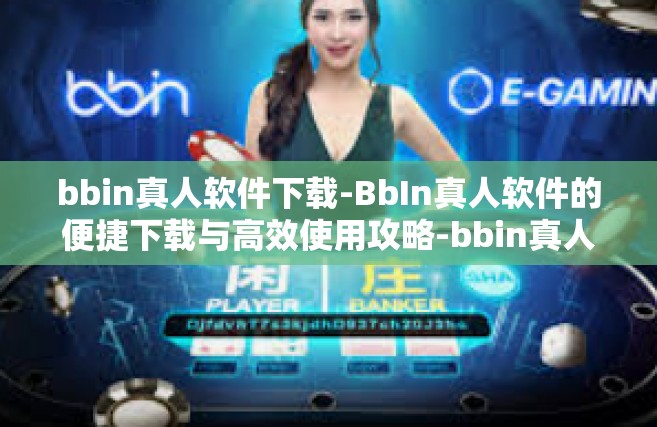 bbin真人软件下载-BbIn真人软件的便捷下载与高效使用攻略-bbin真人软件下载