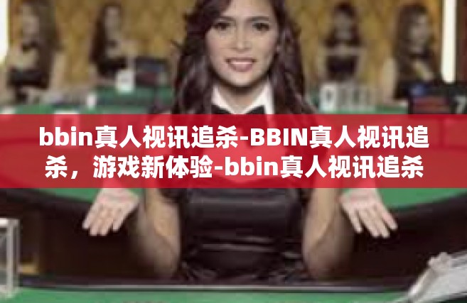 bbin真人视讯追杀-BBIN真人视讯追杀，游戏新体验-bbin真人视讯追杀