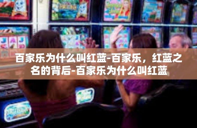 百家乐为什么叫红蓝-百家乐，红蓝之名的背后-百家乐为什么叫红蓝