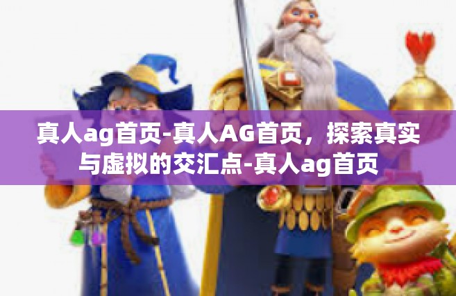 真人ag首页-真人AG首页，探索真实与虚拟的交汇点-真人ag首页