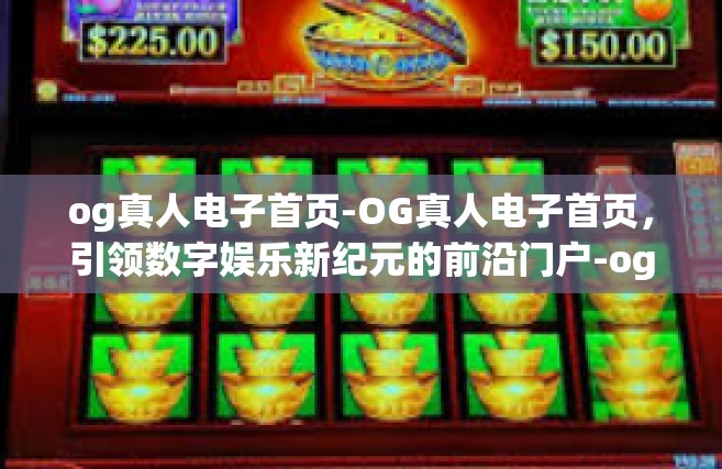 og真人电子首页-OG真人电子首页，引领数字娱乐新纪元的前沿门户-og真人电子首页