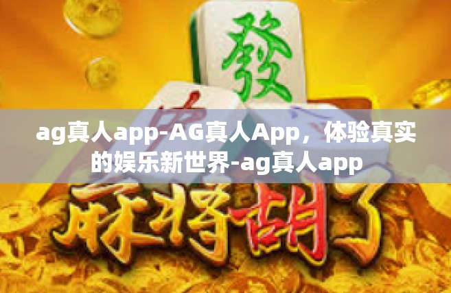 ag真人app-AG真人App，体验真实的娱乐新世界-ag真人app