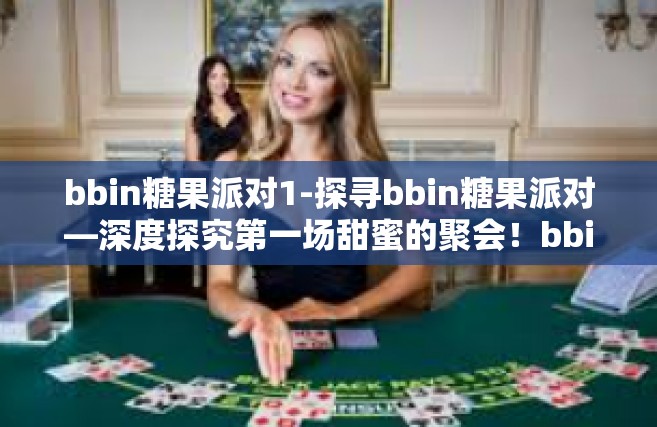 bbin糖果派对1-探寻bbin糖果派对—深度探究第一场甜蜜的聚会！bbin糖果派对1