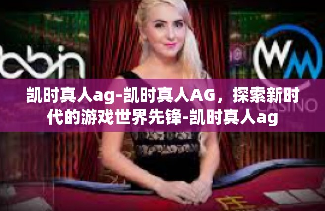 凯时真人ag-凯时真人AG，探索新时代的游戏世界先锋-凯时真人ag