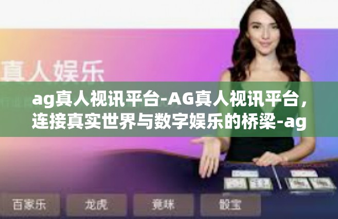 ag真人视讯平台-AG真人视讯平台，连接真实世界与数字娱乐的桥梁-ag真人视讯平台